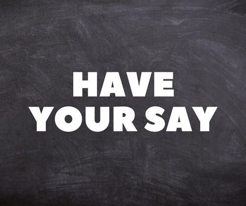 A blackboard with have your say written on it